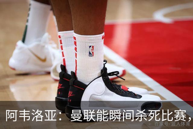 阿韦洛亚：曼联能瞬间杀死比赛，拉什福德库尼亚B费等都喜欢前插