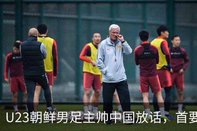 U23朝鲜男足主帅中国放话，首要目标小组出线，全力冲击奖牌